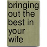 Bringing Out The Best In Your Wife door H. Norman Wright