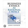Business Ethics As Rational Choice by John Hooker