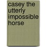 Casey The Utterly Impossible Horse door Anita MacRae Feagles