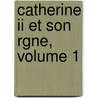 Catherine Ii Et Son Rgne, Volume 1 by Eugne Jauffret