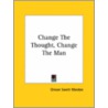 Change The Thought, Change The Man door Orison Swett Marden