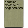 Christian Doctrine of Begeneration by Leonard C. Bowles