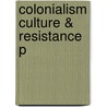 Colonialism Culture & Resistance P door Onbekend