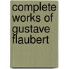 Complete Works of Gustave Flaubert by Robert Arnot