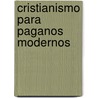 Cristianismo Para Paganos Modernos door Peter Kreeft