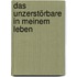 Das Unzerstörbare in meinem Leben