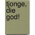 Tjonge, die God!