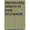 Democratic Reform In New Brunswick by William Cross