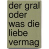 Der Gral oder was die Liebe vermag door Georg Kühlewind