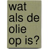 Wat als de olie op is? door Lieven Scheire