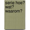Serie Hoe? Wat? Waarom?