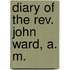 Diary Of The Rev. John Ward, A. M.