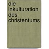 Die Inkulturation des Christentums door Bernhard Heininger