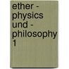 Ether - Physics und - Philosophy 1 by Alfred Evert