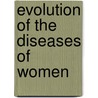 Evolution of the Diseases of Women door Walter Balls Headley