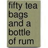 Fifty Tea Bags And A Bottle Of Rum door Nick Cowan