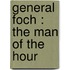 General Foch : The Man Of The Hour