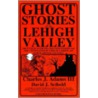 Ghost Stories of the Lehigh Valley by David J. Seibold