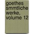 Goethes Smmtliche Werke, Volume 12