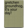 Gretchen Groundhog, It's Your Day! by Abby Levine