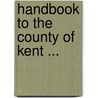 Handbook To The County Of Kent ... door George Phillips Bevan