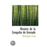 Histoire De La Conquete De Grenade by Washington Washington Irving