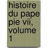 Histoire Du Pape Pie Vii, Volume 1 by Artaud De Montor