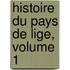 Histoire Du Pays de Lige, Volume 1