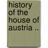 History Of The House Of Austria ..