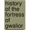 History of the Fortress of Gwalior door Balwant Row Bhayasaheb