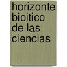 Horizonte Bioitico de Las Ciencias by Cely Galindo Gilberto