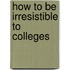 How To Be Irresistible To Colleges