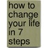 How To Change Your Life In 7 Steps