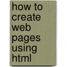 How To Create Web Pages Using Html door Kenneth Laudon