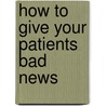 How To Give Your Patients Bad News door Harvey M. Rosenwasser