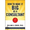 How To Make It Big As A Consultant by William Cohen