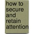 How To Secure And Retain Attention