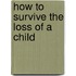How To Survive The Loss Of A Child