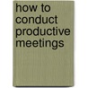 How to Conduct Productive Meetings door Donald Kirkpatrick
