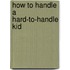 How to Handle a Hard-To-Handle Kid