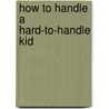 How to Handle a Hard-To-Handle Kid by C. Drew Edwards