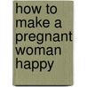 How to Make a Pregnant Woman Happy door Yfat M. Reiss