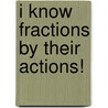 I Know Fractions by Their Actions! by Tracy Kompelien
