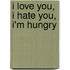 I Love You, I Hate You, I'm Hungry