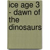 Ice Age 3  - Dawn Of The Dinosaurs door Onbekend