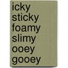 Icky Sticky Foamy Slimy Ooey Gooey by Kris Hirschmann