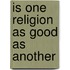Is One Religion As Good As Another