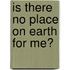 Is There No Place on Earth for Me?