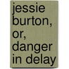 Jessie Burton, Or, Danger In Delay by Unknown