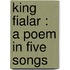 King Fialar : A Poem In Five Songs